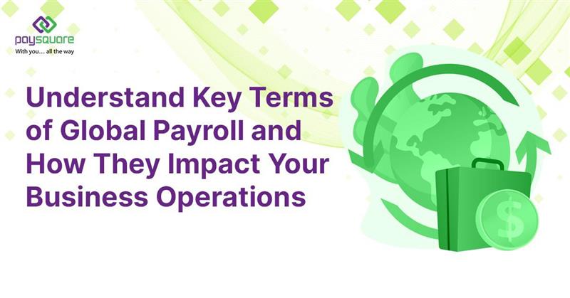 Understand Key Terms of Global Payroll and How They Impact Your Business Operations